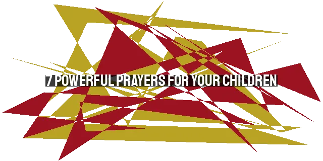 7 Powerful Prayers for Your Children: Don't Give Up Praying!