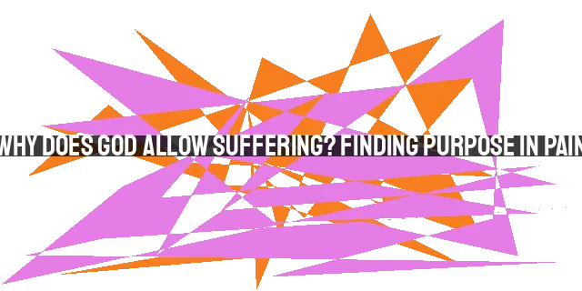 Why Does God Allow Suffering? Finding Purpose in Pain