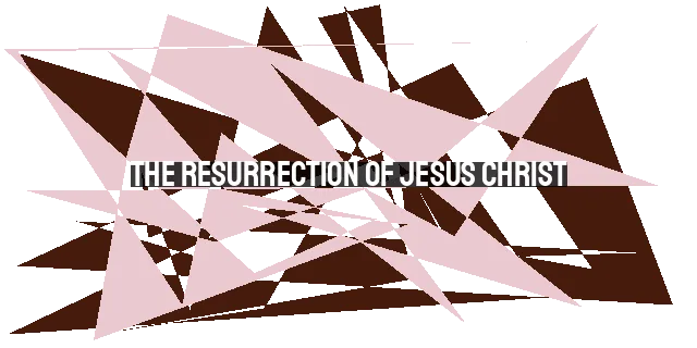 The Resurrection of Jesus Christ: The Single Most Important Day in History