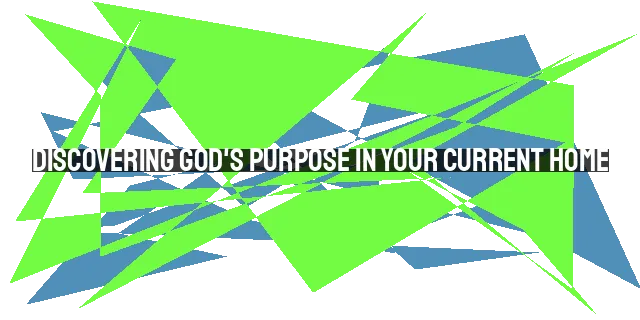 Discovering God's Purpose in Your Current Home