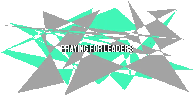 Praying for Leaders: 7 Ways to Intercede for Wisdom, Strength, and Unity