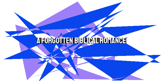 A Forgotten Biblical Romance: Ruth and Boaz's Model for Marriage in 2023