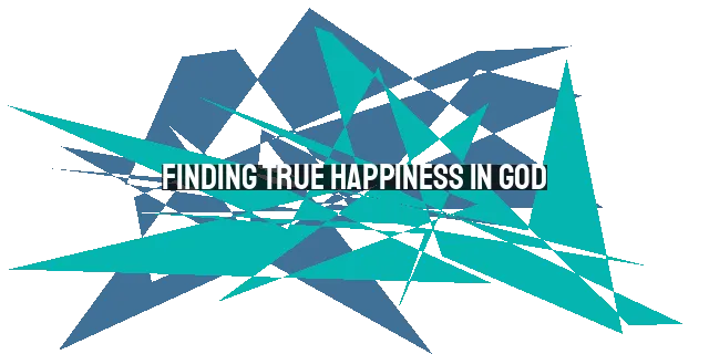 Finding True Happiness in God: A Biblical Perspective