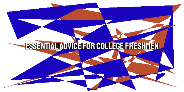 Essential Advice for College Freshmen: Finding Identity, Prioritizing Faith, and Embr