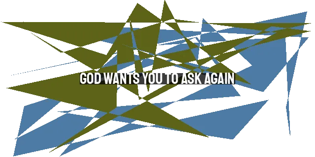 God Wants You to Ask Again: The Power of Persistent Prayer