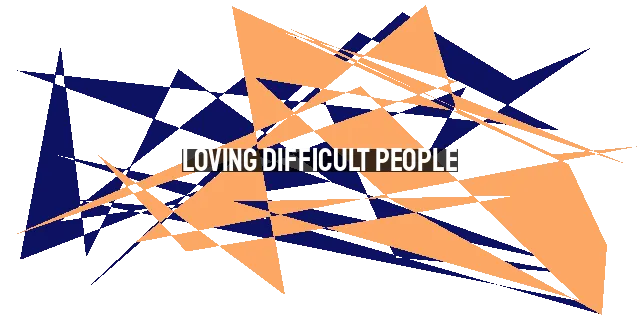 Loving Difficult People: A Biblical Perspective