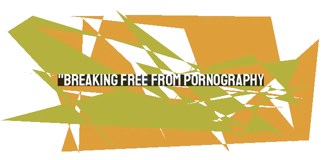 "Breaking Free from Pornography: Finding True Healing and Restoration"