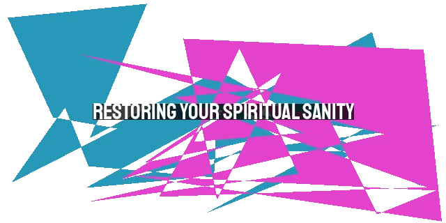 Restoring Your Spiritual Sanity: Practical Steps to Renew Your Relationship with God