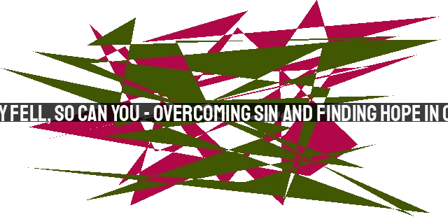 If They Fell, So Can You - Overcoming Sin and Finding Hope in Christ