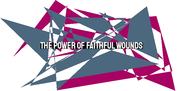 The Power of Faithful Wounds: The Importance of Challenging Friendships