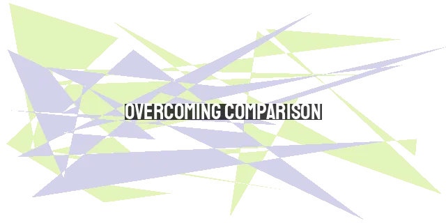 Overcoming Comparison: Embracing Your Unique Calling in Christ