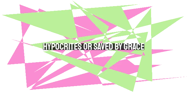 Hypocrites or Saved by Grace: The Paradox of Christians