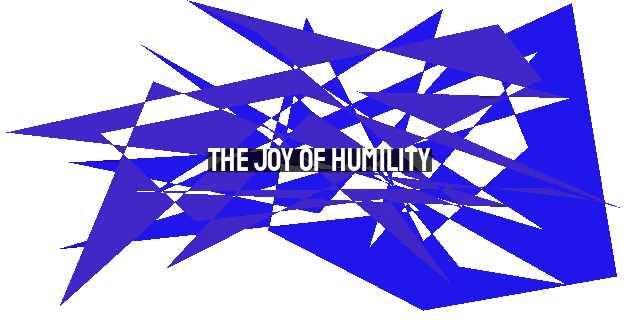 The Joy of Humility: Embracing True Greatness for a Transformed Life