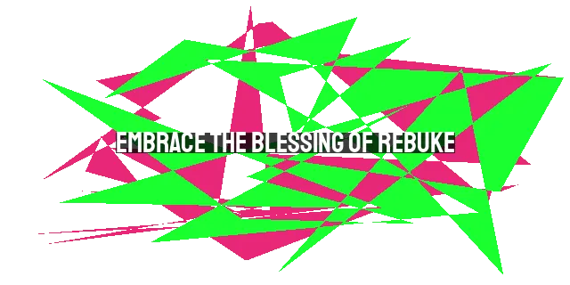 Embrace the Blessing of Rebuke: Why We Need It and How It Helps Us