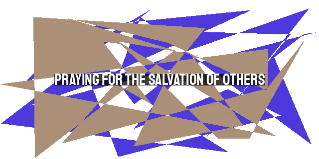 Praying for the Salvation of Others: A Plea for God's Intervention