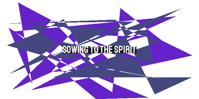 Sowing to the Spirit: Reaping Eternal Life through the River of Love