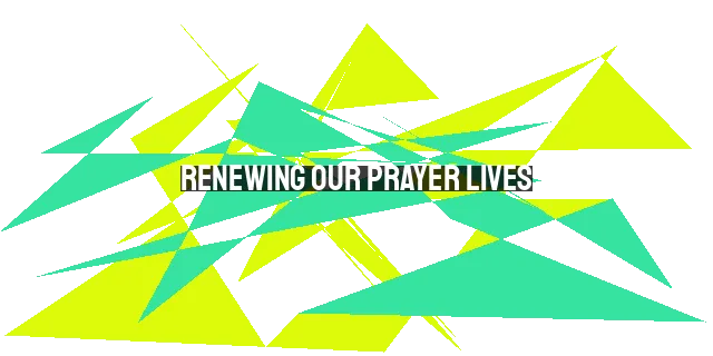 Renewing Our Prayer Lives: Praying with Purpose and Passion