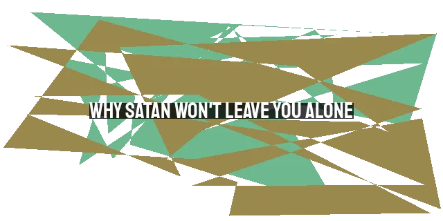 Why Satan Won't Leave You Alone: Tactics and How to Resist