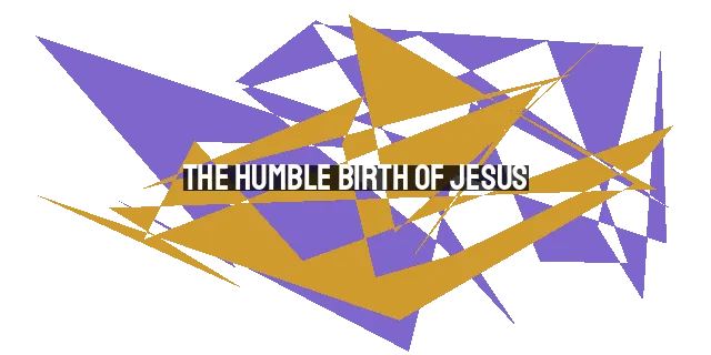 The Humble Birth of Jesus: A Journey of Sacrifice