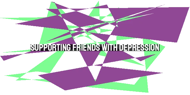 Supporting Friends with Depression: Practical Steps & Faithful Care