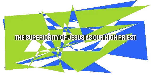 The Superiority of Jesus as Our High Priest: A New Covenant and Access to God