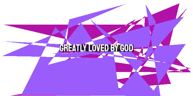 Greatly Loved by God: Embracing the Truth of His Unconditional Love