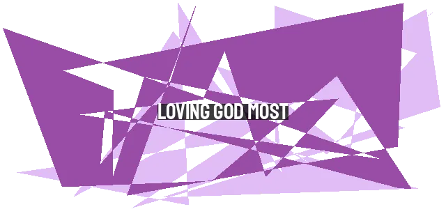 Loving God Most: The Foundation of Loving Others