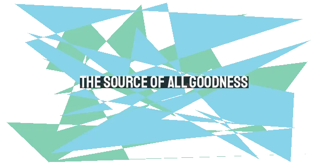 The Source of All Goodness: Finding True Joy in God Alone