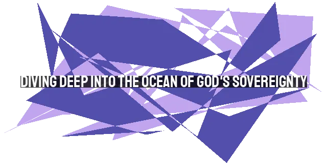 Diving Deep into the Ocean of God's Sovereignty: Finding Reverence, Security, and Freedom