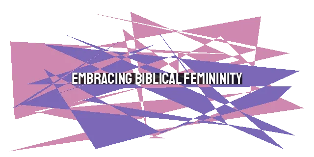 Embracing Biblical Femininity: Strength, Courage, and Godly Conviction