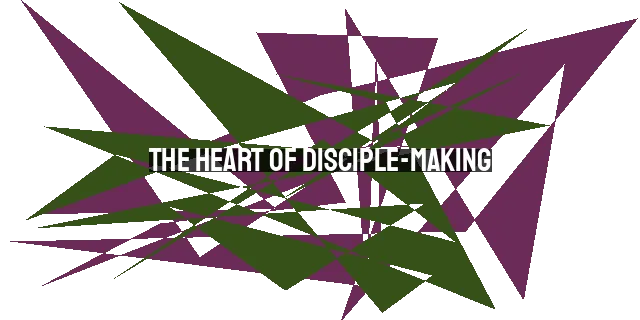 The Heart of Disciple-Making: Following Christ and Making Followers