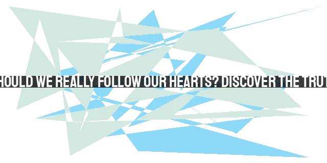 Should We Really Follow Our Hearts? Discover the Truth