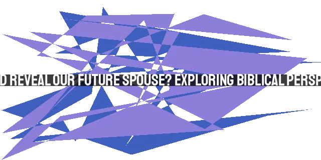 Does God Reveal Our Future Spouse? Exploring Biblical Perspectives