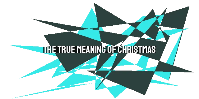 The True Meaning of Christmas: Embracing Abundant Life and Eternal Hope