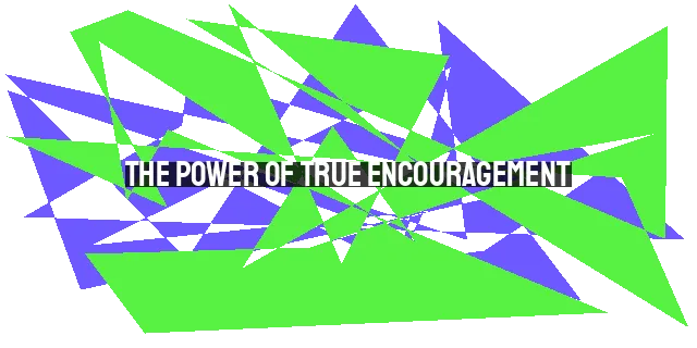 The Power of True Encouragement: Speaking Truth, Inspiring Obedience, and Strengthen