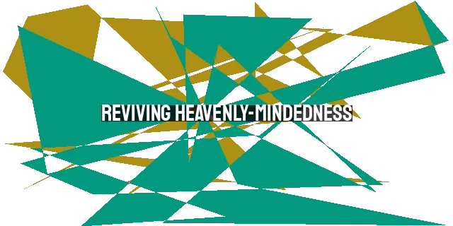 Reviving Heavenly-Mindedness: Igniting Passion for the Glory of Heaven