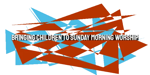 Bringing Children to Sunday Morning Worship: A Guide for Parents