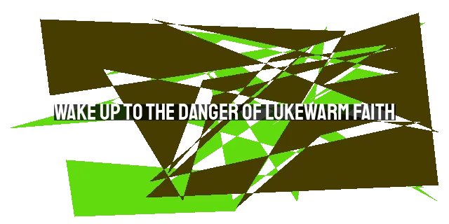 Wake Up to the Danger of Lukewarm Faith: Preventing Spiritual Apathy