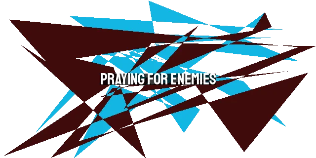 Praying for Enemies: A Radical Call to Love and Bless Those Who Hurt Us