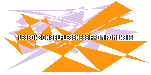 Lessons on Selflessness from Romans 15: Christ's Example of Building Up Others