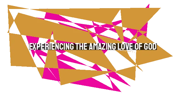 Experiencing the Amazing Love of God: Beyond Feelings