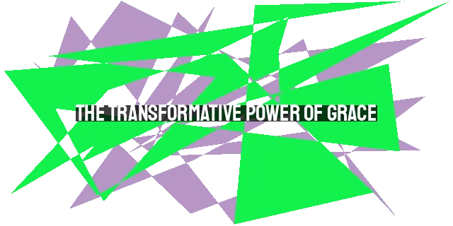 The Transformative Power of Grace: Experience God's Active Presence in Your Life