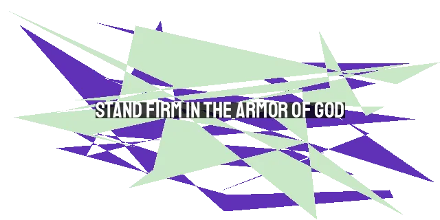 Stand Firm in the Armor of God: Equipped to Overcome the Enemy