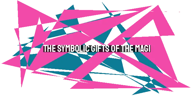 The Symbolic Gifts of the Magi: Lessons in Worship and Discipleship