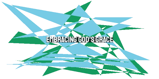 Embracing God's Grace: Transforming Lives Through His Power