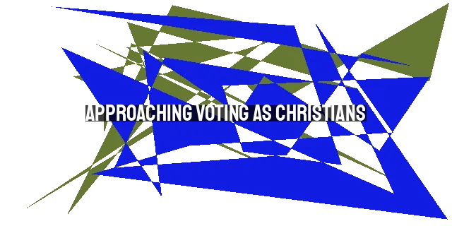 Approaching Voting as Christians: Eternal Perspective & Ultimate Allegiance