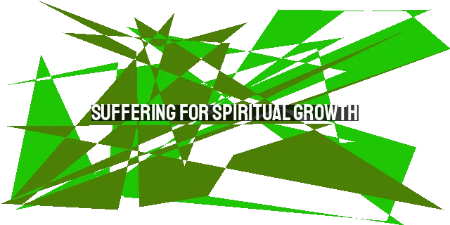 Suffering for Spiritual Growth: Embracing Pain to Draw Closer to God