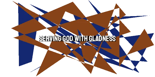 Serving God with Gladness: A Joyful and Grace-filled Experience