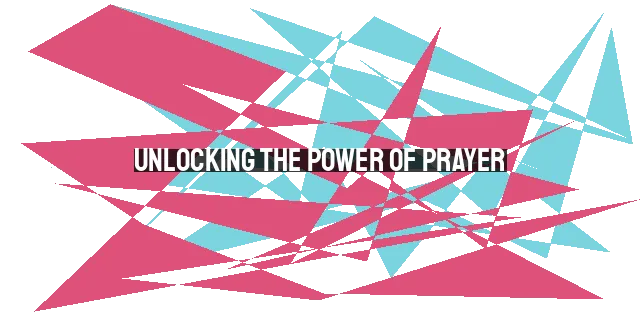 Unlocking the Power of Prayer: Lessons from the Lord's Prayer