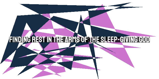 Finding Rest in the Arms of the Sleep-Giving God